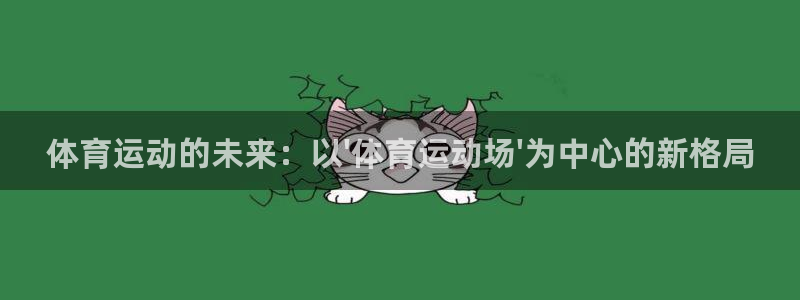 米兰体育app：体育运动的未来：以\'体育运动场\'为中心的新格局