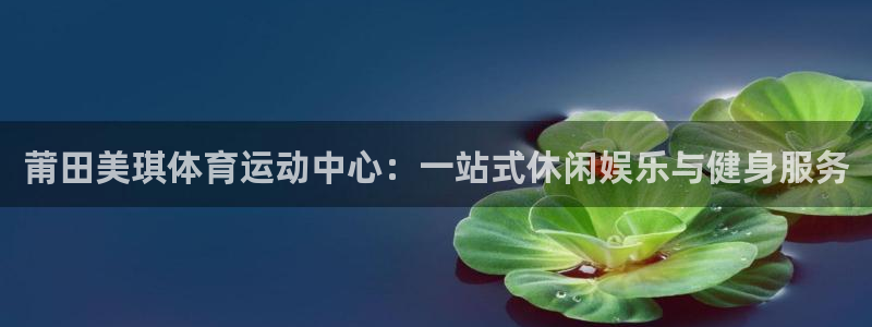 米兰体育网页版登录：莆田美琪体育运动中心：一站式休闲娱乐与健身服务