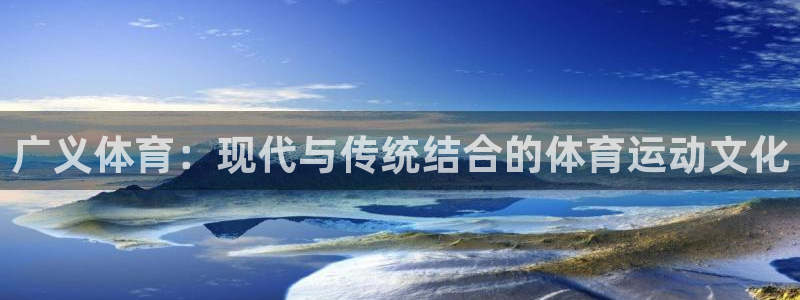 米兰体育入口：广义体育：现代与传统结合的体育运动文化
