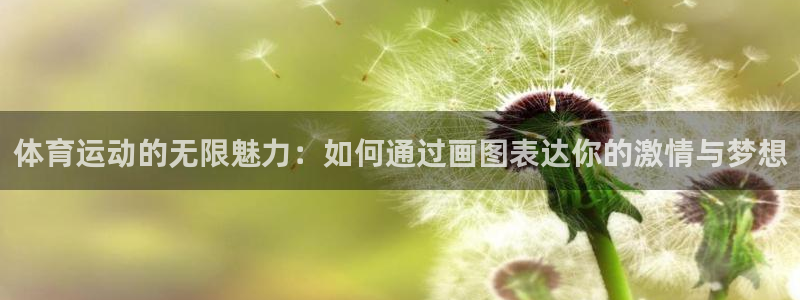 米兰体育登录：体育运动的无限魅力：如何通过画图表达你的激情与梦想